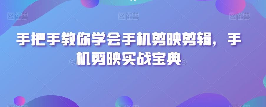 手把手教你学会手机剪映剪辑，手机剪映实战宝典-闲赋网