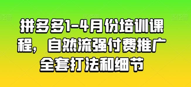拼多多1-4月份培训课程，自然流强付费推广全套打法和细节-闲赋网