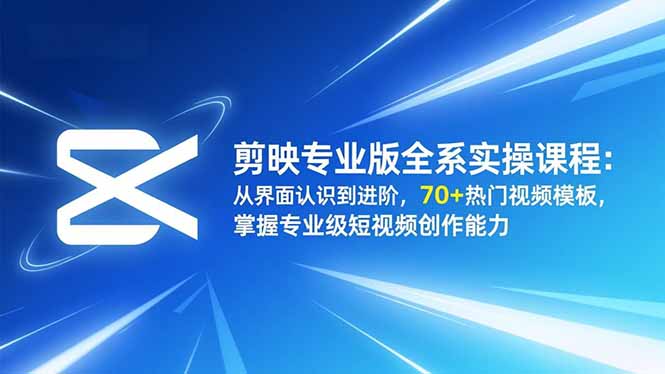 剪映专业版全系实操课程：从界面认识到进阶，70+热门视频模板，掌握专业级短视频创作能力-闲赋网