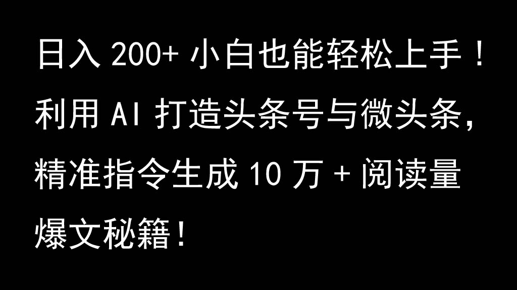 利用AI打造头条号与微头条，精准指令生成10万+阅读量爆文秘籍！日入200+小白也能轻…-闲赋网