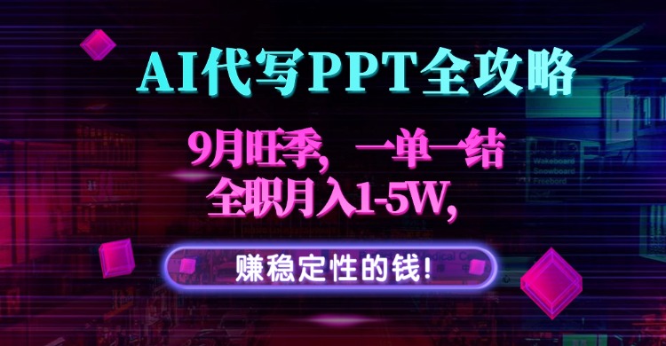 AI代写PPT全攻略，9月旺季，一单一结，全职月入1-5W，赚稳定性的钱！-闲赋网