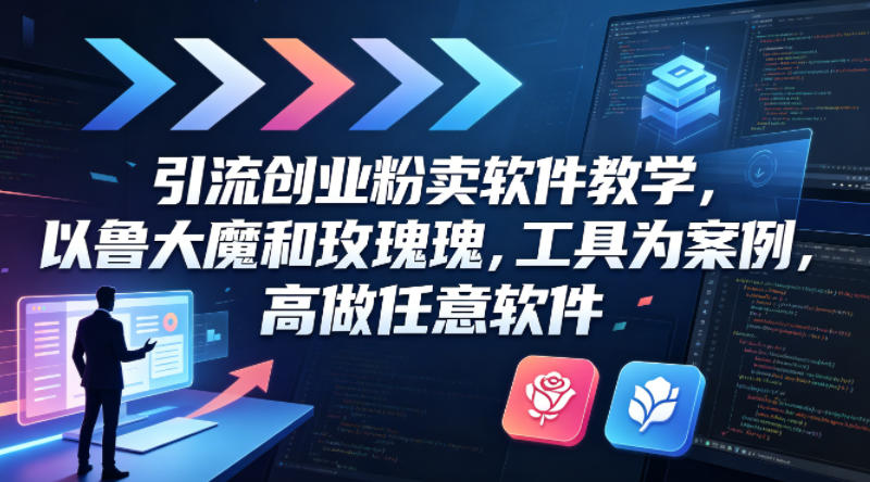 引流创业粉卖软件教学，以鲁大魔和玫瑰工具为案例，可做任意软件-闲赋网