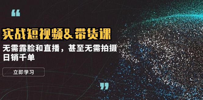 实战短视频&带货课，无需露脸和直播，甚至无需拍摄，日销千单-闲赋网