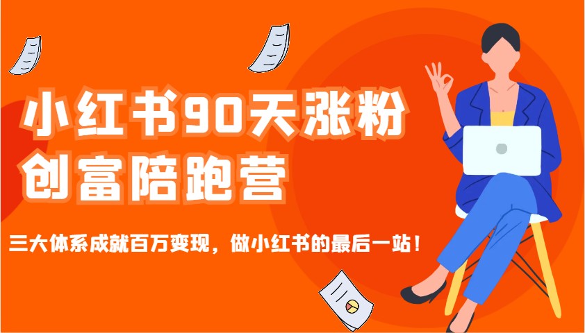 小红书90天涨粉创富陪跑营，三大体系成就百万变现，做小红书的最后一站！-闲赋网