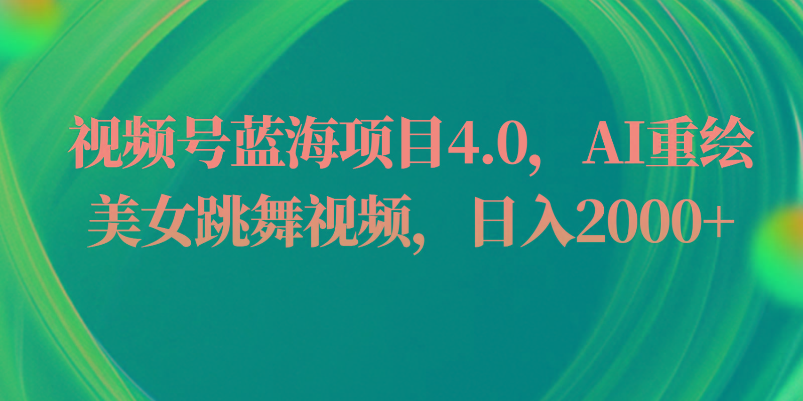 视频号蓝海项目4.0和拓展玩法，AI重绘美女跳舞视频，日入2000+-闲赋网