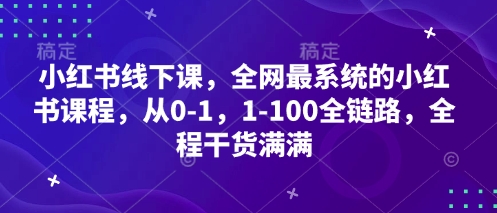 小红书线下课，全网最系统的小红书课程，从0-1，1-100全链路，全程干货满满-闲赋网