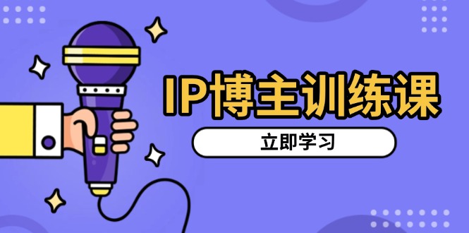 IP博主训练课，定位账号，推荐热门赛道，搭建涨粉架构，拍出更吸粉视频-闲赋网