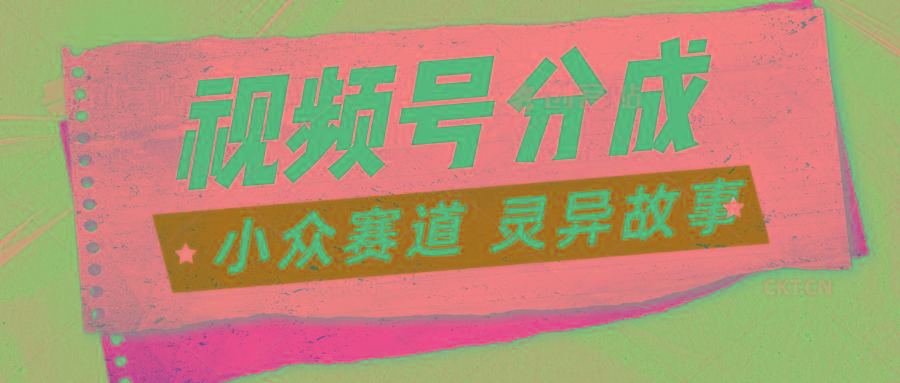 视频号分成掘金小众赛道 灵异故事，普通人都能做得好的副业-闲赋网