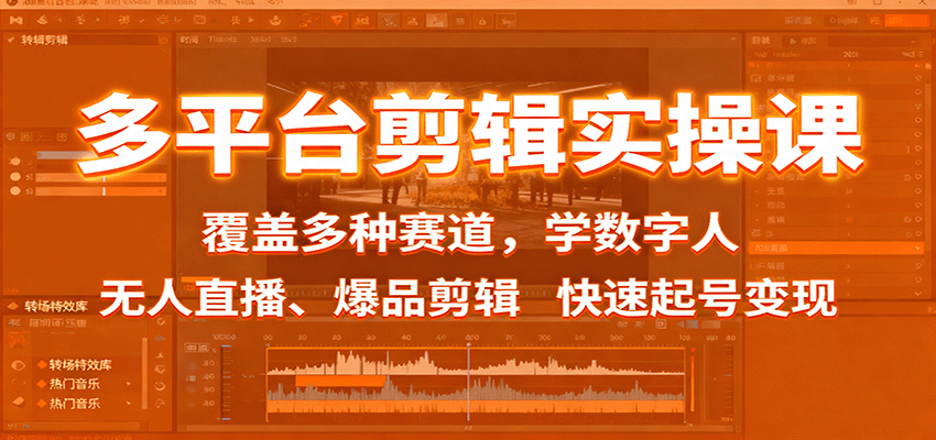 多平台剪辑实操课：覆盖多种赛道，学数字人、无人直播、爆品剪辑，快速起号变现-闲赋网