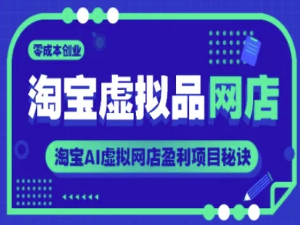 淘宝虚拟品网店，零成本创业，淘宝AI虚拟网店盈利项目秘诀-闲赋网