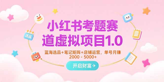 小红书考题赛道虚拟项目1.0，蓝海选品+笔记矩阵+店铺运营，单号月赚5000+-闲赋网