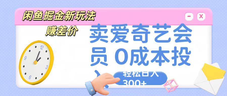 咸鱼掘金新玩法 赚差价 卖爱奇艺会员 0成本投入 轻松日收入300+-闲赋网
