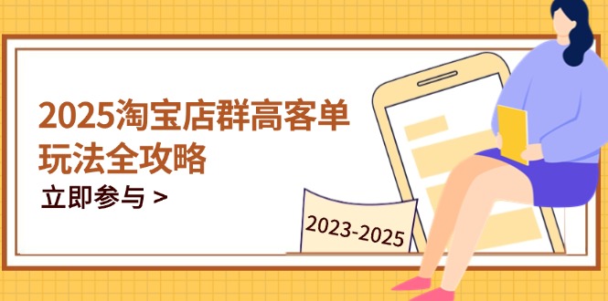 2025淘宝店群高客单玩法全攻略，把握高客单关键技巧，精通全周期运营-闲赋网