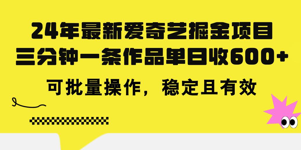 24年 最新爱奇艺掘金项目，三分钟一条作品单日收600+，可批量操作，稳…-闲赋网