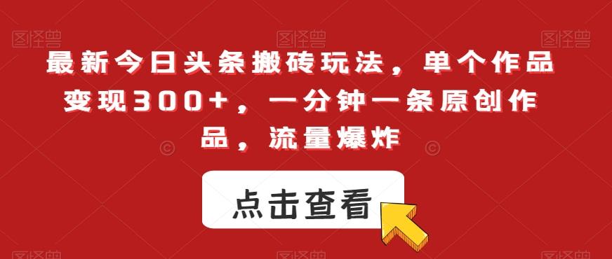 最新今日头条搬砖玩法，单个作品变现300+，一分钟一条原创作品，流量爆炸【揭秘】-闲赋网