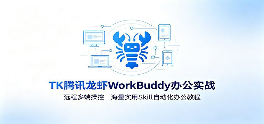 MK腾讯龙虾WorkBuddy办公实战：远程多端操控，海量实用Skill自动化办公教程-闲赋网