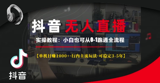 抖音无人直播实操教程【单机日入1k+行内主流玩法可稳定3-5年】小白也可从0-1跑通全流程【揭秘】-闲赋网