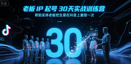 老板IP起号30天实战训练营，帮助实体老板把生意在抖音上重做一次-闲赋网