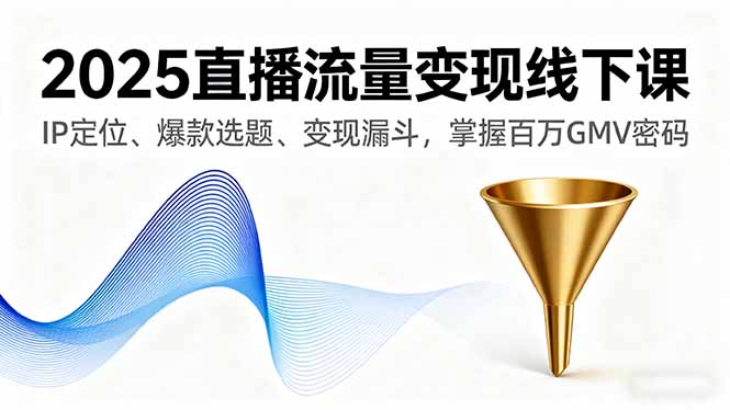 2025直播流量变现线下课，IP定位、爆款选题、变现漏斗，掌握百万GMV密码-闲赋网
