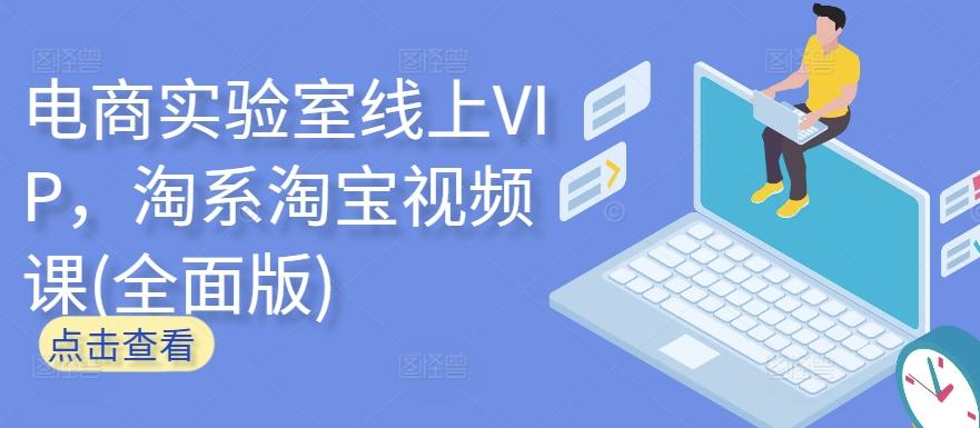 电商实验室线上VIP，淘系淘宝视频课(全面版)-闲赋网