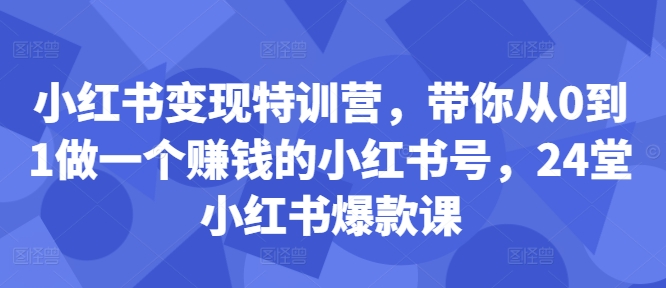 小红书变现特训营，带你从0到1做一个赚钱的小红书号，24堂小红书爆款课-闲赋网