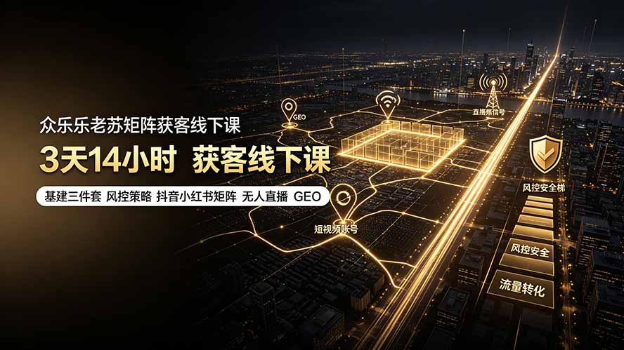 众乐乐老苏矩阵获客线下课：3天14小时×基建三件套×风控策略×抖音小红书矩阵×无人直播×GEO-闲赋网