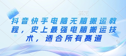 抖音快手电脑无脑搬运教程，史上最强电脑搬运技术，适合所有赛道-闲赋网