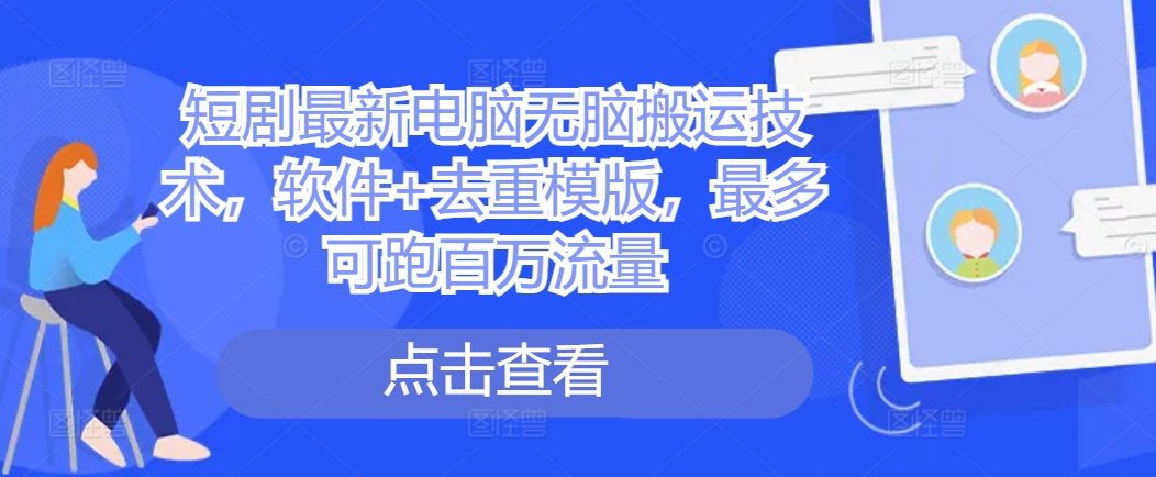 短剧最新电脑无脑搬运技术，软件+去重模版，最多可跑百万流量-闲赋网