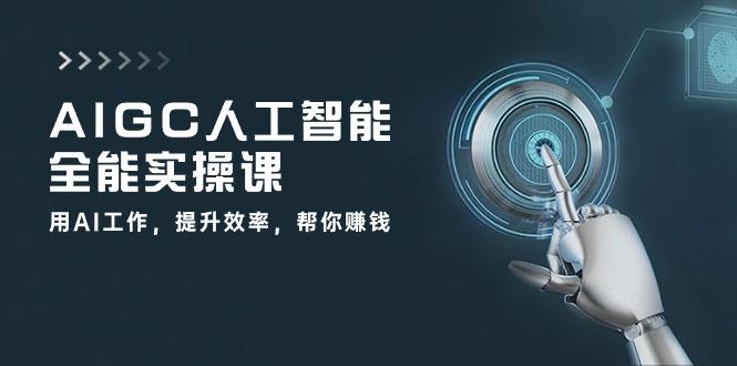 AIGC 人工智能全能实操课：用AI工作，提升效率，帮你赚钱(33节课-闲赋网