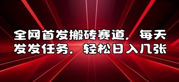 全网首发搬砖赛道，每天发发任务，轻松日入几张【揭秘】-闲赋网