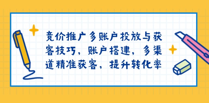 竞价推广多账户投放与获客技巧，账户搭建，多渠道精准获客，提升转化率-闲赋网