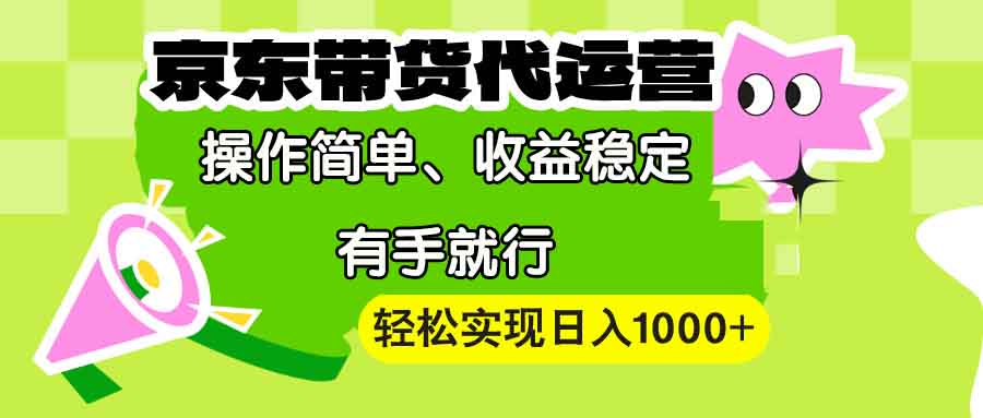 【京东带货代运营】操作简单、收益稳定、有手就行！轻松实现日入1000+-闲赋网