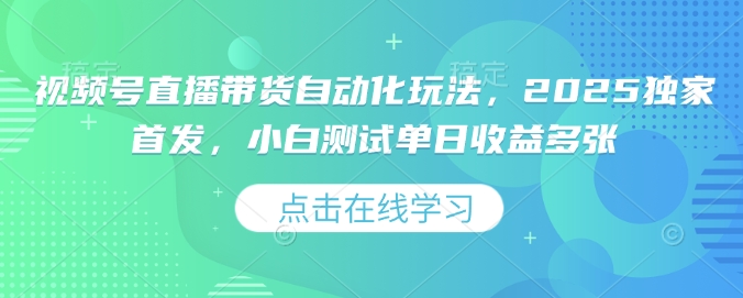 视频号直播带货自动化玩法，2025独家首发，小白测试单日收益多张【揭秘】-闲赋网