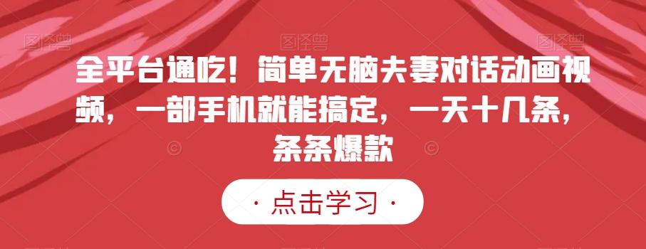 全平台通吃！简单无脑夫妻对话动画视频，一部手机就能搞定，一天十几条，条条爆款【揭秘】-闲赋网