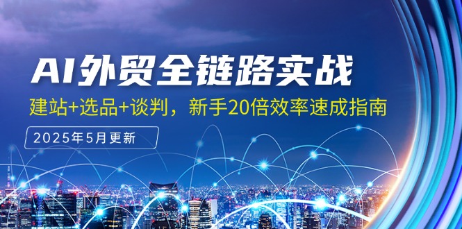 AI外贸全链路实战，建站+选品+谈判，新手20倍效率速成指南-闲赋网