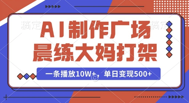 AI制作广场晨练大妈打架，一条播放10W+，单日变现多张【揭秘】-闲赋网