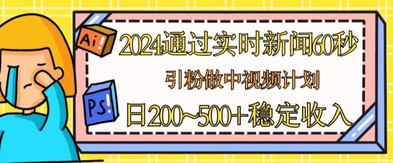 2024通过实时新闻60秒，引粉做中视频计划或者流量主，日几张稳定收入【揭秘】-闲赋网