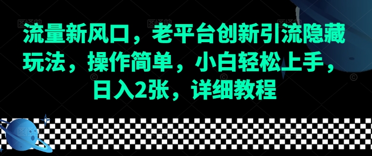 流量新风口，老平台创新引流隐藏玩法，操作简单，小白轻松上手，日入2张，详细教程-闲赋网