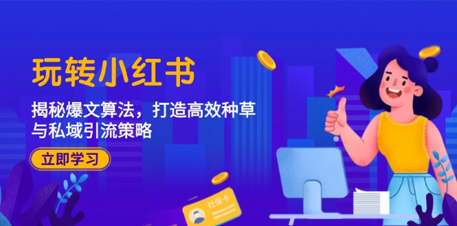 玩转小红书：揭秘爆文算法，打造高效种草与私域引流策略-闲赋网