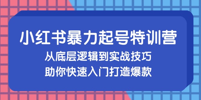 小红书暴力起号训练营，从底层逻辑到实战技巧，助你快速入门打造爆款-闲赋网