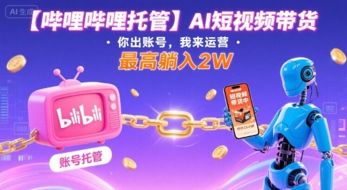 【哔哩哔哩托管】AI短视频带货，你出账号，我来运营，最高躺入2W【揭秘】-闲赋网