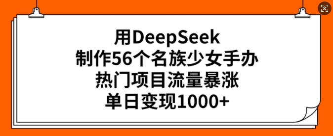 692d43a28c293bb7e0b41a96dbf5b975.jpeg 用DeepSeek制作56个名族少女手办,热门项目流量暴涨,单日变现多张