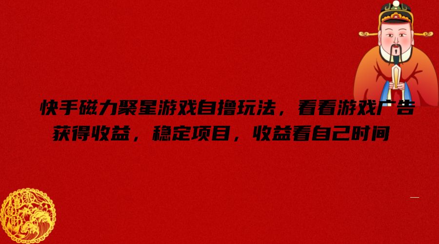 快手磁力聚星游戏自撸玩法，看看游戏广告获得收益，稳定项目，收益看自己时间【揭秘】-闲赋网