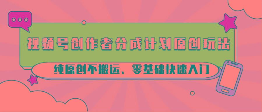 视频号创作者分成计划原创玩法；纯原创不搬运、零基础快速入门-闲赋网