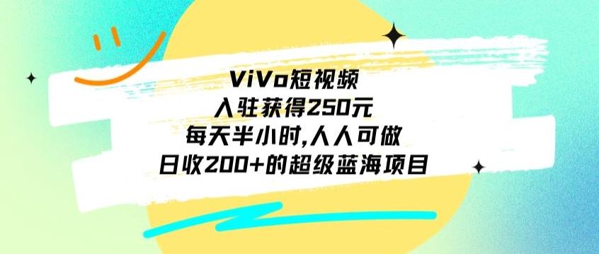 ViVo短视频，入驻获得250元，每天半小时，日收200+的超级蓝海项目，人人可做-闲赋网