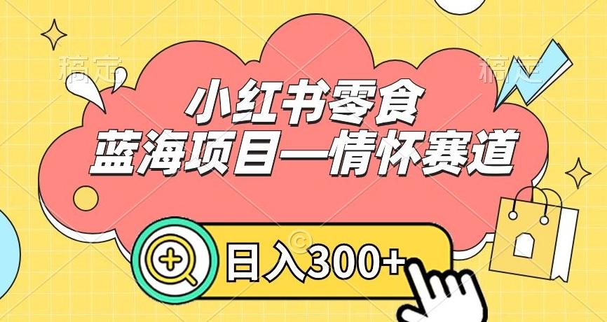 小红书零食蓝海项目—情怀赛道，0门槛，日入300+【揭秘】-闲赋网
