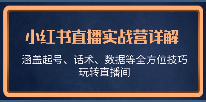 小红书直播实战营详解，涵盖起号、话术、数据等全方位技巧，玩转直播间-闲赋网