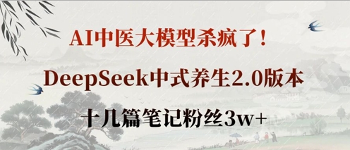 AI中医大模型杀疯了！DeepSeek中式养生2.0版本，十几篇笔记粉丝3w+-闲赋网