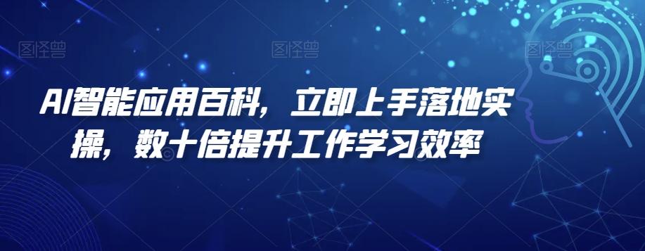 AI智能应用百科，​立即上手落地实操，数十倍提升工作学习效率-闲赋网