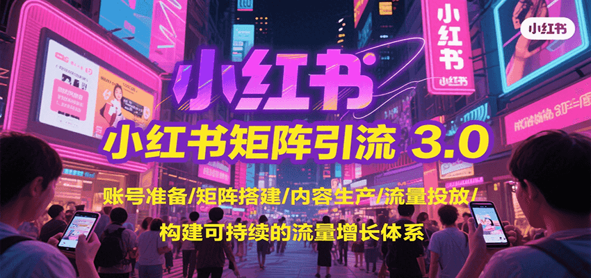 小红书矩阵引流3.0，账号准备/矩阵搭建/内容生产/流量投放/构建可持续的流量增长体系-闲赋网